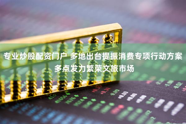 专业炒股配资门户 多地出台提振消费专项行动方案 多点发力繁荣文旅市场