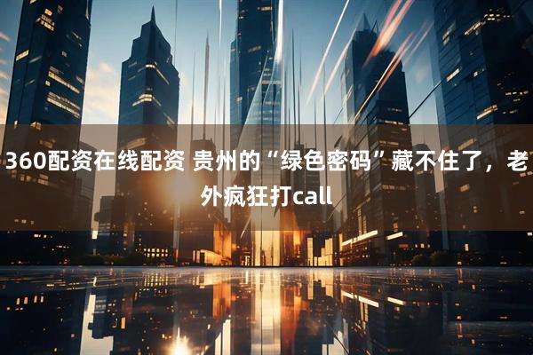 360配资在线配资 贵州的“绿色密码”藏不住了，老外疯狂打call