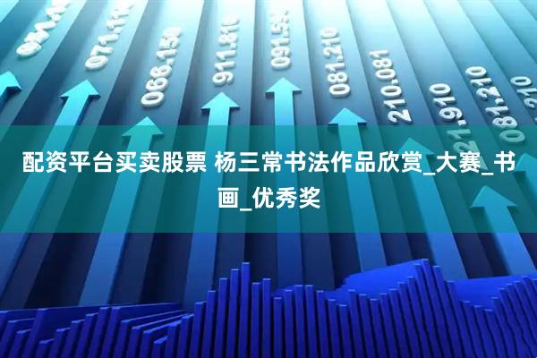 配资平台买卖股票 杨三常书法作品欣赏_大赛_书画_优秀奖