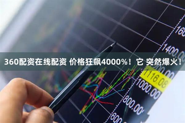 360配资在线配资 价格狂飙4000%！它 突然爆火！