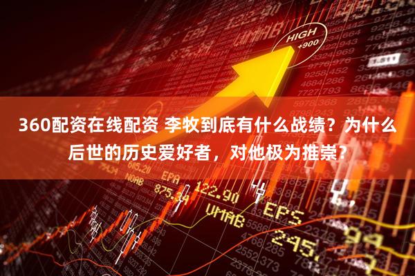 360配资在线配资 李牧到底有什么战绩？为什么后世的历史爱好者，对他极为推崇？