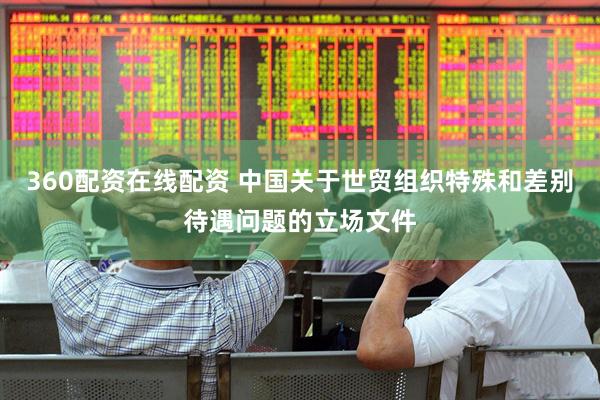 360配资在线配资 中国关于世贸组织特殊和差别待遇问题的立场文件