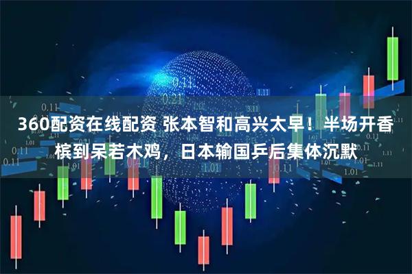 360配资在线配资 张本智和高兴太早！半场开香槟到呆若木鸡，日本输国乒后集体沉默