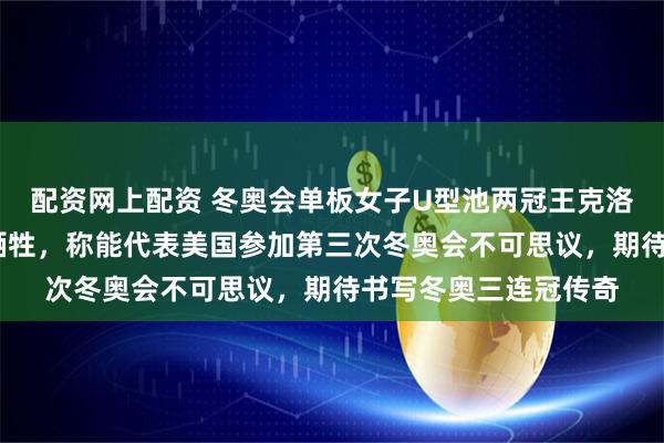 配资网上配资 冬奥会单板女子U型池两冠王克洛伊·金发文感恩父母牺牲，称能代表美国参加第三次冬奥会不可思议，期待书写冬奥三连冠传奇