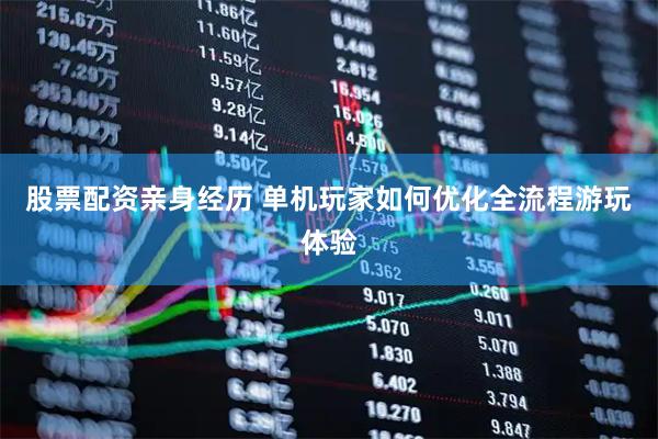 股票配资亲身经历 单机玩家如何优化全流程游玩体验
