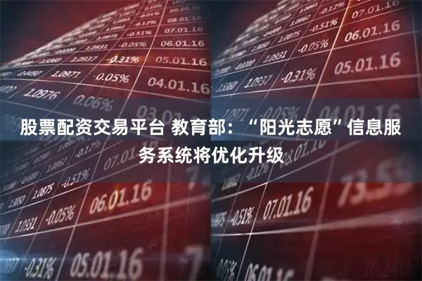 股票配资交易平台 教育部：“阳光志愿”信息服务系统将优化升级
