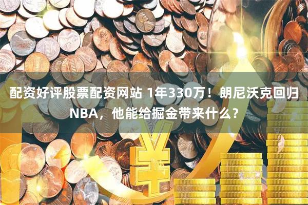 配资好评股票配资网站 1年330万！朗尼沃克回归NBA，他能给掘金带来什么？